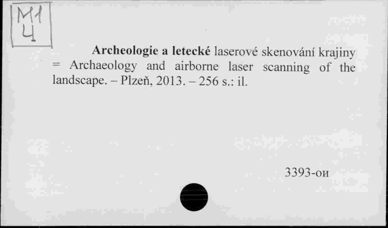 ﻿Archéologie a letecké laserové skenovâni krajiny = Archaeology and airborne laser scanning of the landscape. - Plzen, 2013. - 256 s.: il.
3393-ои